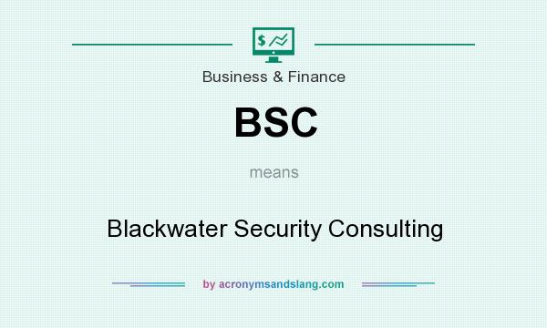 What does BSC mean? It stands for Blackwater Security Consulting
