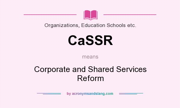 What does CaSSR mean? It stands for Corporate and Shared Services Reform