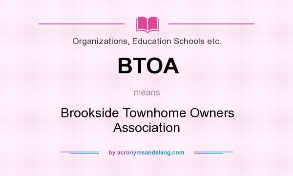 What does BTOA mean? It stands for Brookside Townhome Owners Association