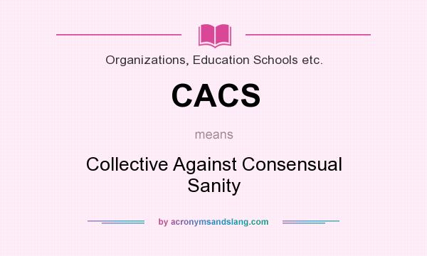What does CACS mean? It stands for Collective Against Consensual Sanity