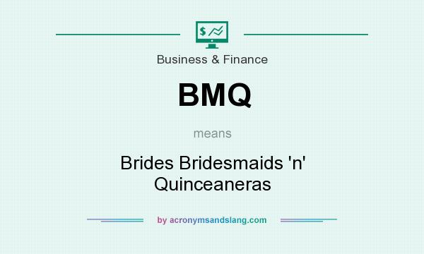 What does BMQ mean? It stands for Brides Bridesmaids `n` Quinceaneras