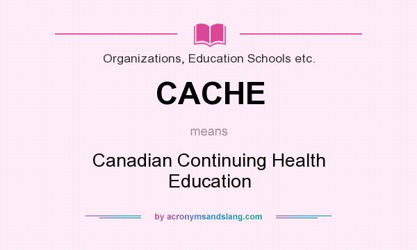 What does CACHE mean? It stands for Canadian Continuing Health Education