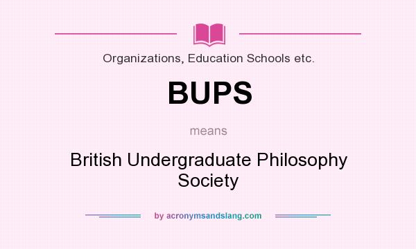 What does BUPS mean? It stands for British Undergraduate Philosophy Society