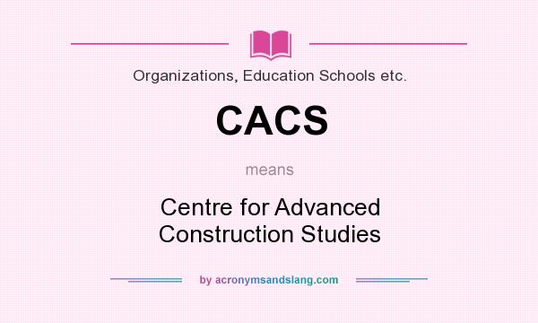 What does CACS mean? It stands for Centre for Advanced Construction Studies