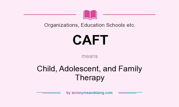 What does CAFT mean? It stands for Child, Adolescent, and Family Therapy
