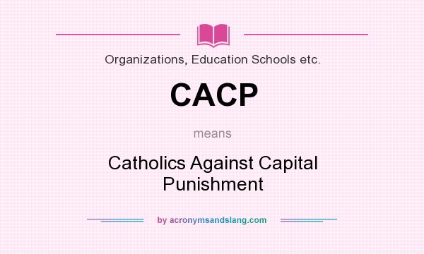 What does CACP mean? It stands for Catholics Against Capital Punishment