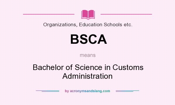 What does BSCA mean? It stands for Bachelor of Science in Customs Administration