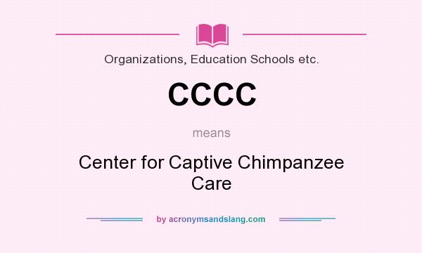 What does CCCC mean? It stands for Center for Captive Chimpanzee Care