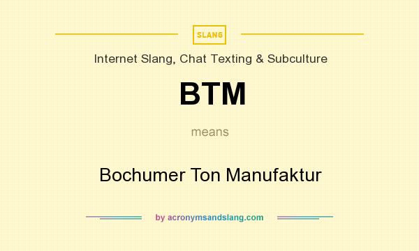 What does BTM mean? It stands for Bochumer Ton Manufaktur