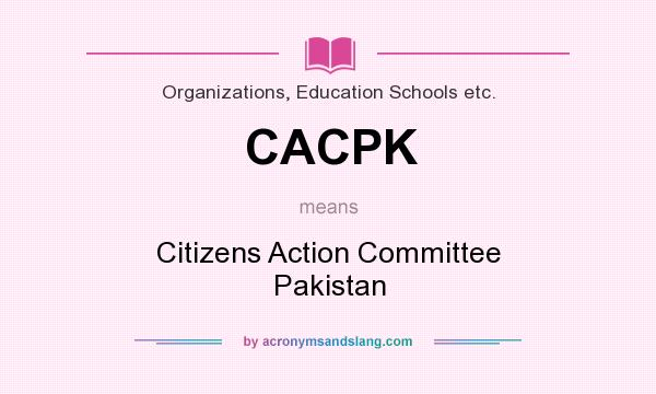 What does CACPK mean? It stands for Citizens Action Committee Pakistan