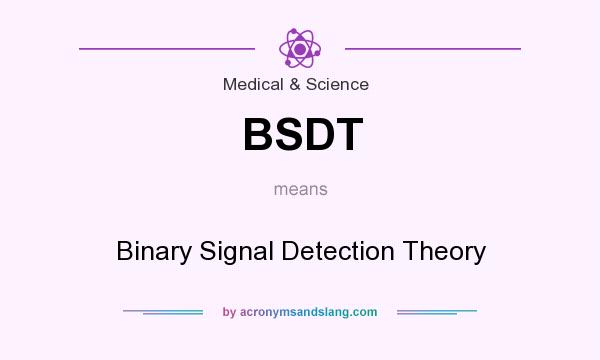 What does BSDT mean? It stands for Binary Signal Detection Theory