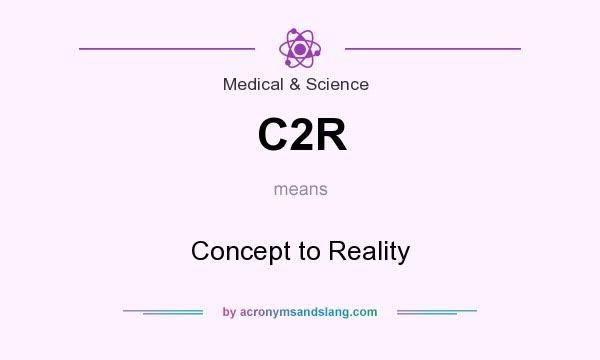 What does C2R mean? It stands for Concept to Reality