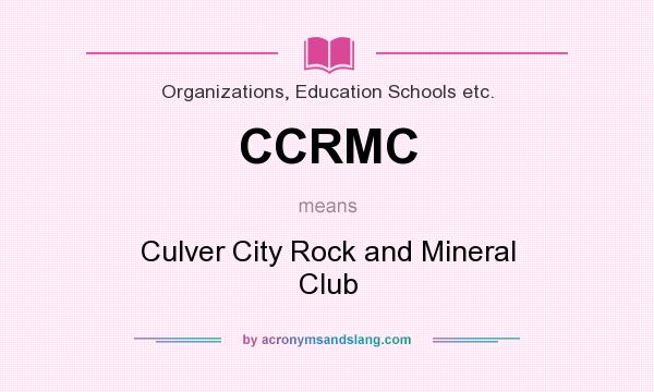 What does CCRMC mean? It stands for Culver City Rock and Mineral Club
