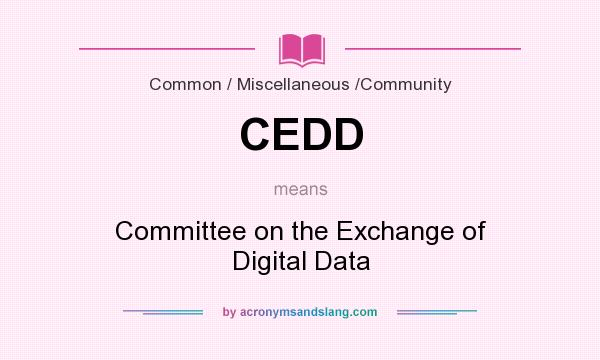 What does CEDD mean? It stands for Committee on the Exchange of Digital Data