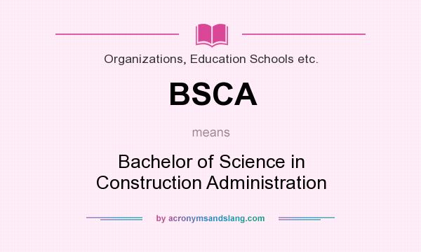 What does BSCA mean? It stands for Bachelor of Science in Construction Administration
