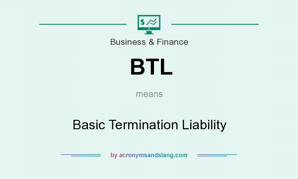 What does BTL mean? It stands for Basic Termination Liability