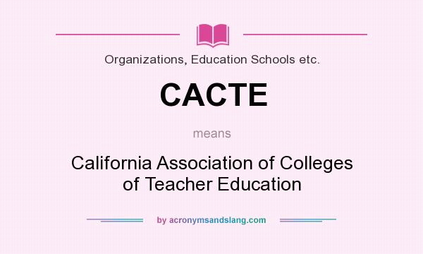 What does CACTE mean? It stands for California Association of Colleges of Teacher Education