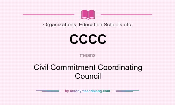 What does CCCC mean? It stands for Civil Commitment Coordinating Council