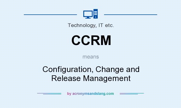 What does CCRM mean? It stands for Configuration, Change and Release Management
