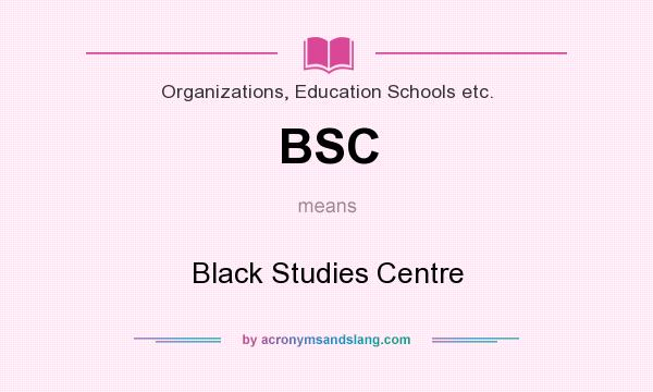 What does BSC mean? It stands for Black Studies Centre