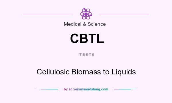What does CBTL mean? It stands for Cellulosic Biomass to Liquids