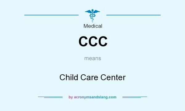 What does CCC mean? It stands for Child Care Center