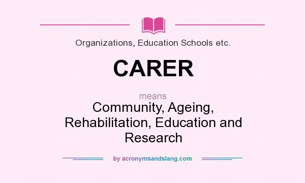 What does CARER mean? It stands for Community, Ageing, Rehabilitation, Education and Research