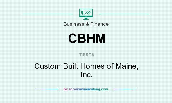 What does CBHM mean? It stands for Custom Built Homes of Maine, Inc.