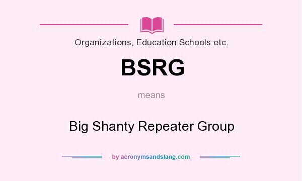 What does BSRG mean? It stands for Big Shanty Repeater Group