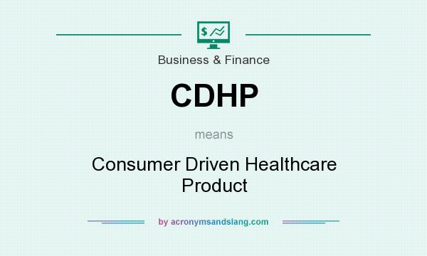 What does CDHP mean? It stands for Consumer Driven Healthcare Product