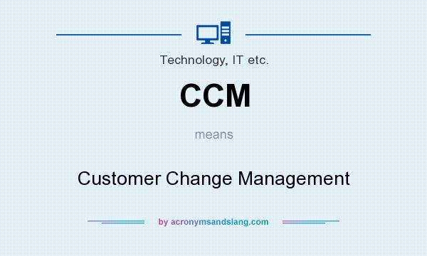 What does CCM mean? It stands for Customer Change Management