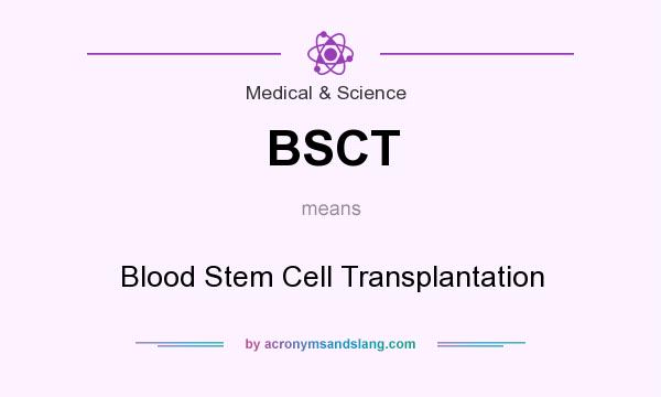 What does BSCT mean? It stands for Blood Stem Cell Transplantation