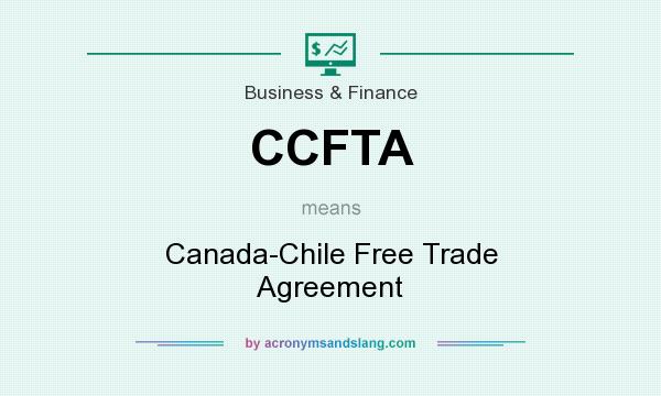 What does CCFTA mean? It stands for Canada-Chile Free Trade Agreement