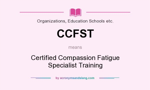 What does CCFST mean? It stands for Certified Compassion Fatigue Specialist Training