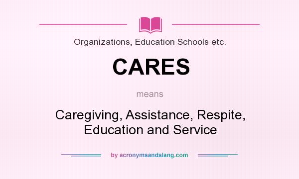 What does CARES mean? It stands for Caregiving, Assistance, Respite, Education and Service