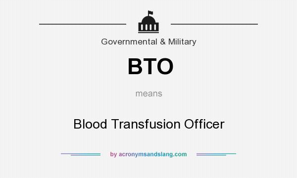 What does BTO mean? It stands for Blood Transfusion Officer