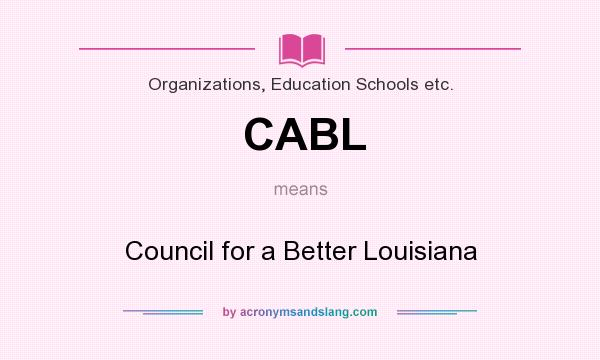 What does CABL mean? It stands for Council for a Better Louisiana
