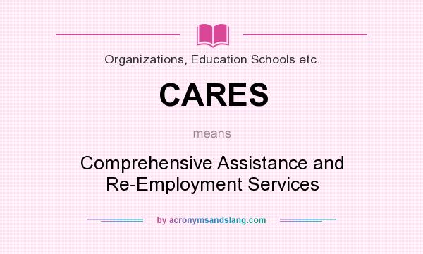 What does CARES mean? It stands for Comprehensive Assistance and Re-Employment Services