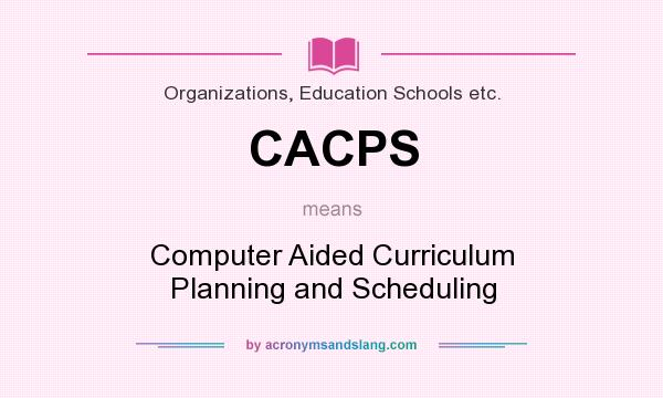What does CACPS mean? It stands for Computer Aided Curriculum Planning and Scheduling