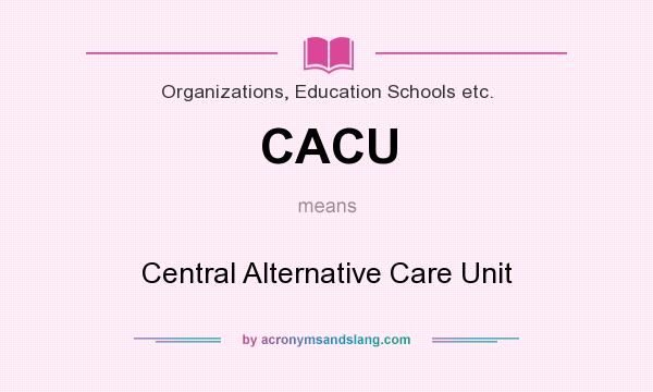 What does CACU mean? It stands for Central Alternative Care Unit