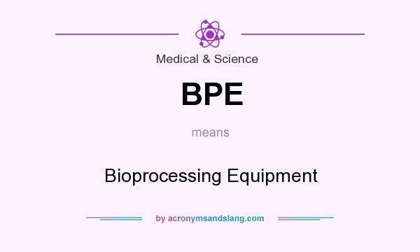 What does BPE mean? It stands for Bioprocessing Equipment
