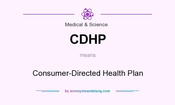 What does CDHP mean? It stands for Consumer-Directed Health Plan