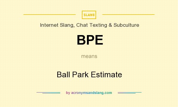 What does BPE mean? It stands for Ball Park Estimate