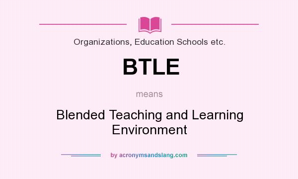 What does BTLE mean? It stands for Blended Teaching and Learning Environment