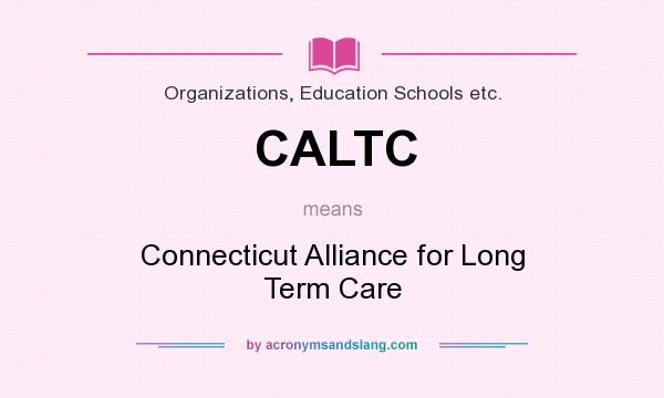 What does CALTC mean? It stands for Connecticut Alliance for Long Term Care