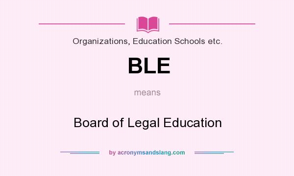 What does BLE mean? It stands for Board of Legal Education