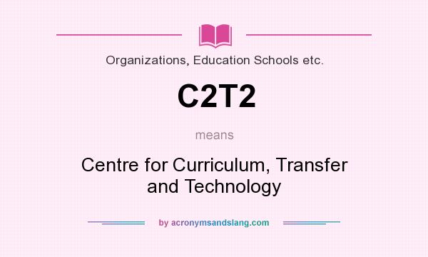 What does C2T2 mean? It stands for Centre for Curriculum, Transfer and Technology