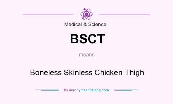 What does BSCT mean? It stands for Boneless Skinless Chicken Thigh