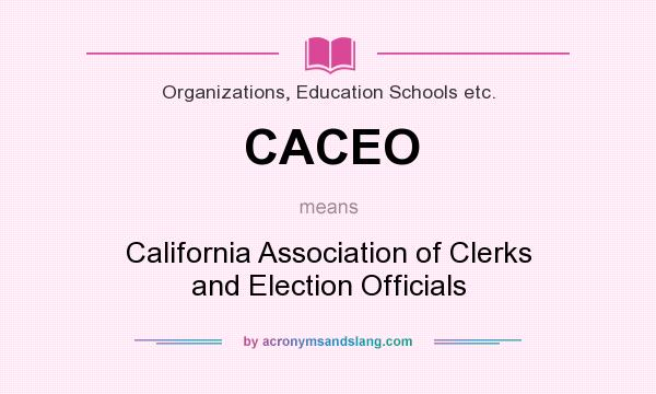 What does CACEO mean? It stands for California Association of Clerks and Election Officials