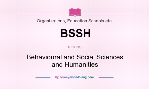 What does BSSH mean? It stands for Behavioural and Social Sciences and Humanities